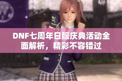 DNF七周年日服庆典活动全面解析，精彩不容错过