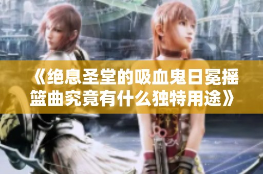 《绝息圣堂的吸血鬼日冕摇篮曲究竟有什么独特用途》