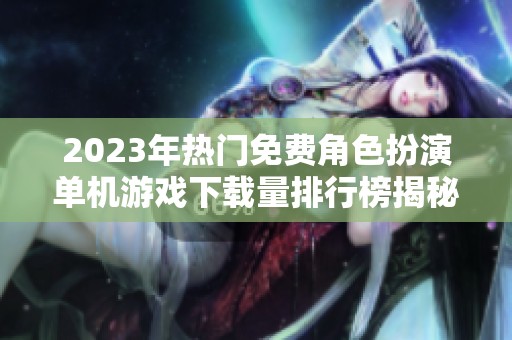 2023年热门免费角色扮演单机游戏下载量排行榜揭秘