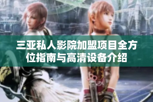 三亚私人影院加盟项目全方位指南与高清设备介绍