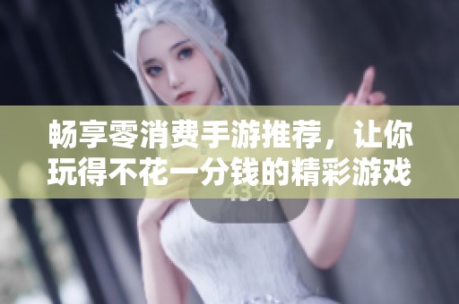 畅享零消费手游推荐，让你玩得不花一分钱的精彩游戏