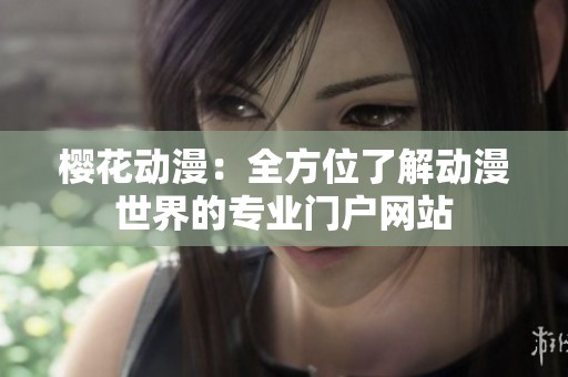 樱花动漫：全方位了解动漫世界的专业门户网站