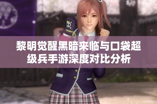 黎明觉醒黑暗来临与口袋超级兵手游深度对比分析