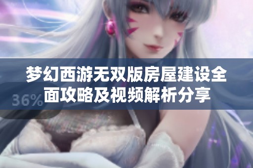 梦幻西游无双版房屋建设全面攻略及视频解析分享