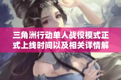 三角洲行动单人战役模式正式上线时间以及相关详情解析