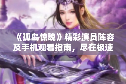 《孤岛惊魂》精彩演员阵容及手机观看指南，尽在极速影院