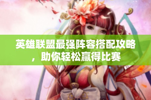 英雄联盟最强阵容搭配攻略，助你轻松赢得比赛