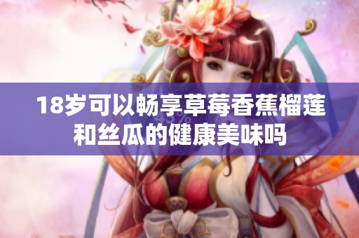 18岁可以畅享草莓香蕉榴莲和丝瓜的健康美味吗