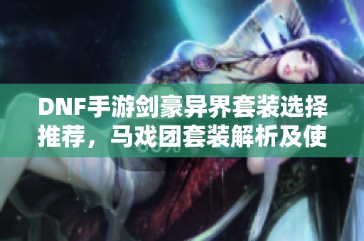 DNF手游剑豪异界套装选择推荐，马戏团套装解析及使用技巧