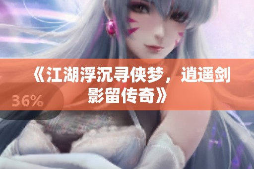 《江湖浮沉寻侠梦，逍遥剑影留传奇》