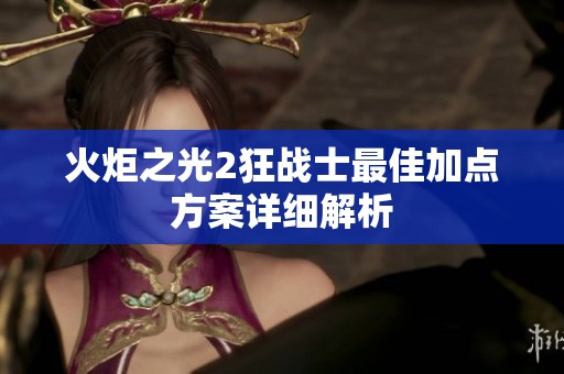 火炬之光2狂战士最佳加点方案详细解析