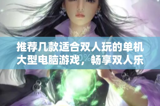 推荐几款适合双人玩的单机大型电脑游戏，畅享双人乐趣