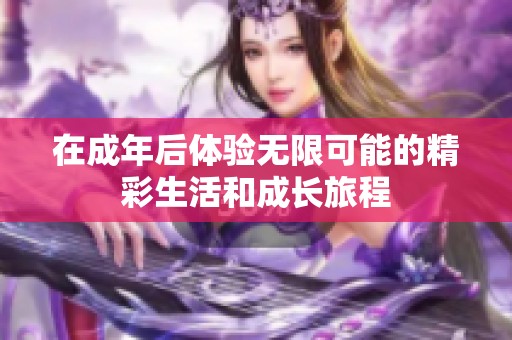在成年后体验无限可能的精彩生活和成长旅程