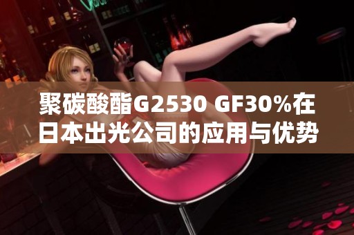 聚碳酸酯G2530 GF30%在日本出光公司的应用与优势解析