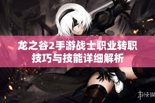 龙之谷2手游战士职业转职技巧与技能详细解析