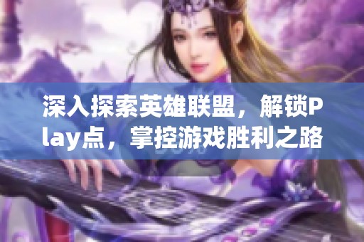 深入探索英雄联盟，解锁Play点，掌控游戏胜利之路