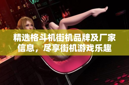 精选格斗机街机品牌及厂家信息，尽享街机游戏乐趣