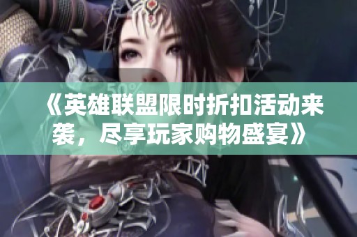 《英雄联盟限时折扣活动来袭，尽享玩家购物盛宴》