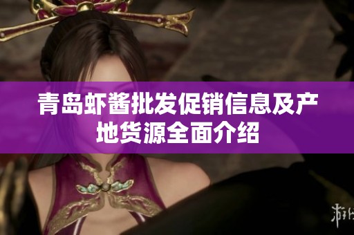 青岛虾酱批发促销信息及产地货源全面介绍