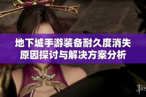 地下城手游装备耐久度消失原因探讨与解决方案分析