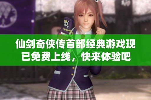 仙剑奇侠传首部经典游戏现已免费上线，快来体验吧