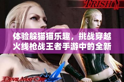 体验躲猫猫乐趣，挑战穿越火线枪战王者手游中的全新玩法