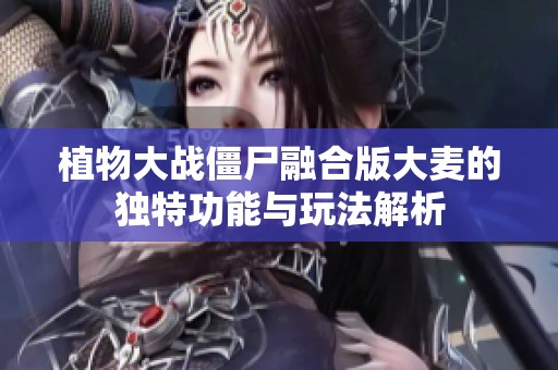 植物大战僵尸融合版大麦的独特功能与玩法解析