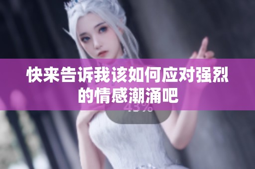 快来告诉我该如何应对强烈的情感潮涌吧