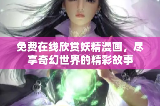 免费在线欣赏妖精漫画，尽享奇幻世界的精彩故事