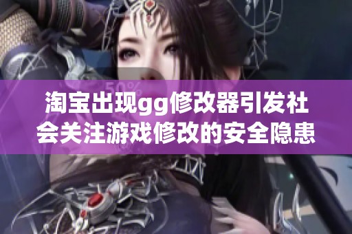 淘宝出现gg修改器引发社会关注游戏修改的安全隐患