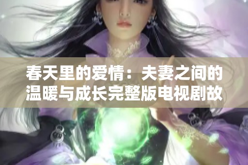 春天里的爱情：夫妻之间的温暖与成长完整版电视剧故事