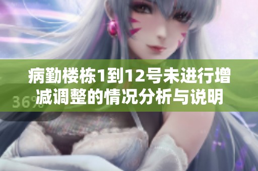 病勤楼栋1到12号未进行增减调整的情况分析与说明