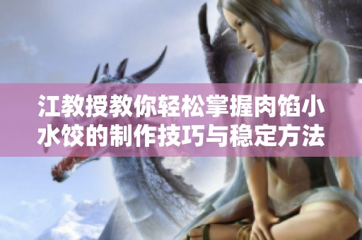 江教授教你轻松掌握肉馅小水饺的制作技巧与稳定方法