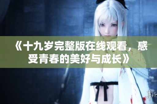 《十九岁完整版在线观看，感受青春的美好与成长》
