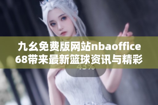 九幺免费版网站nbaoffice68带来最新篮球资讯与精彩赛事分析