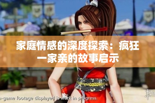家庭情感的深度探索：疯狂一家亲的故事启示