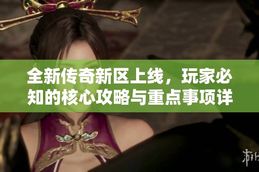 全新传奇新区上线，玩家必知的核心攻略与重点事项详解
