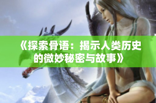 《探索骨语：揭示人类历史的微妙秘密与故事》
