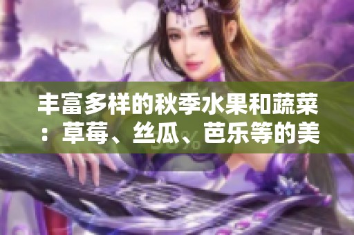 丰富多样的秋季水果和蔬菜：草莓、丝瓜、芭乐等的美味探秘