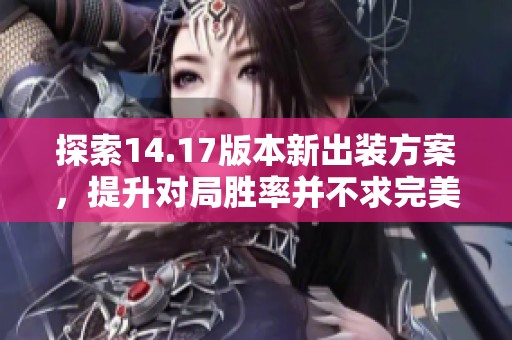 探索14.17版本新出装方案，提升对局胜率并不求完美装备