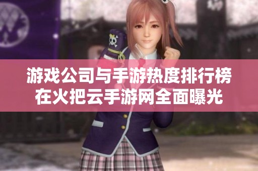 游戏公司与手游热度排行榜在火把云手游网全面曝光
