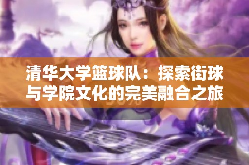 清华大学篮球队：探索街球与学院文化的完美融合之旅
