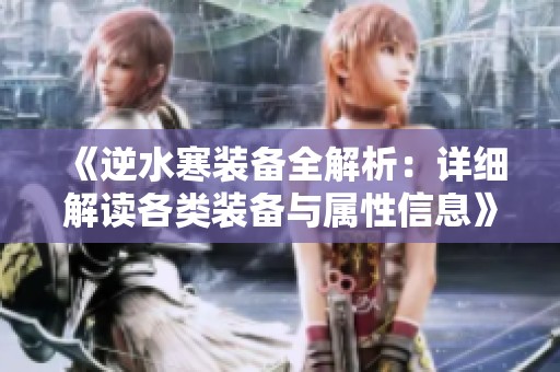《逆水寒装备全解析：详细解读各类装备与属性信息》