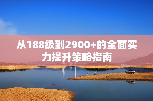 从188级到2900+的全面实力提升策略指南