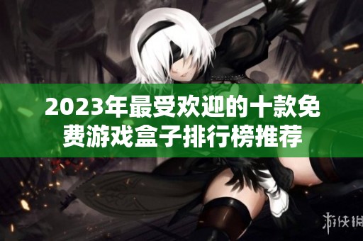 2023年最受欢迎的十款免费游戏盒子排行榜推荐