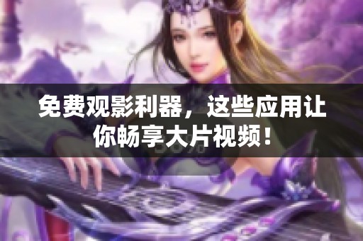 免费观影利器，这些应用让你畅享大片视频！