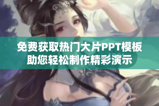 免费获取热门大片PPT模板助您轻松制作精彩演示