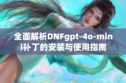 全面解析DNFgpt-4o-mini补丁的安装与使用指南