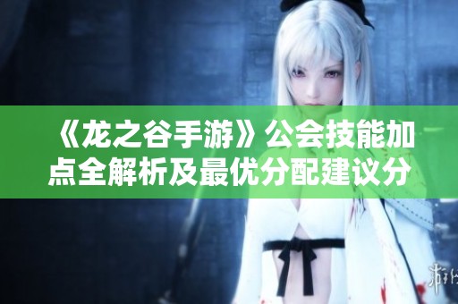 《龙之谷手游》公会技能加点全解析及最优分配建议分享