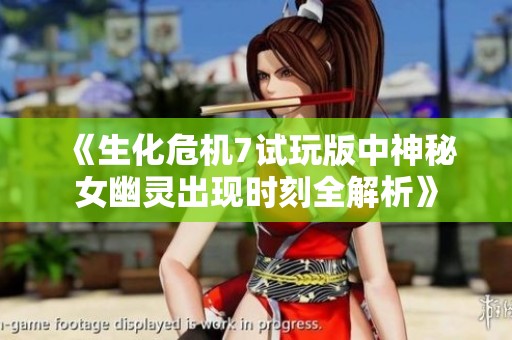 《生化危机7试玩版中神秘女幽灵出现时刻全解析》